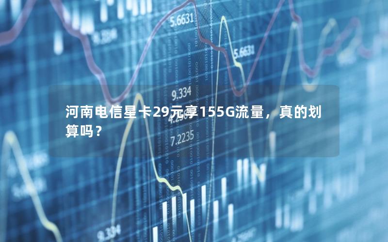 河南电信星卡29元享155G流量，真的划算吗？