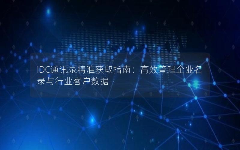 IDC通讯录精准获取指南：高效管理企业名录与行业客户数据