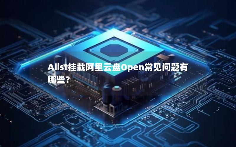 Alist挂载阿里云盘Open常见问题有哪些？