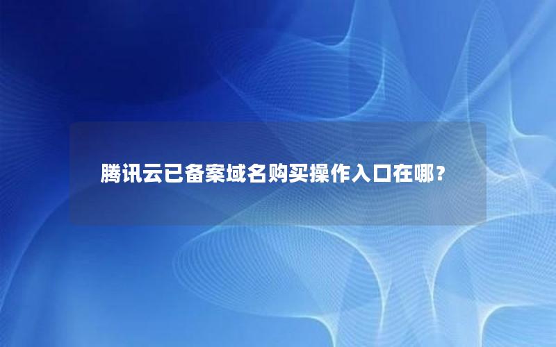 腾讯云已备案域名购买操作入口在哪？