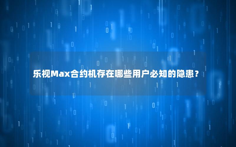 乐视Max合约机存在哪些用户必知的隐患？