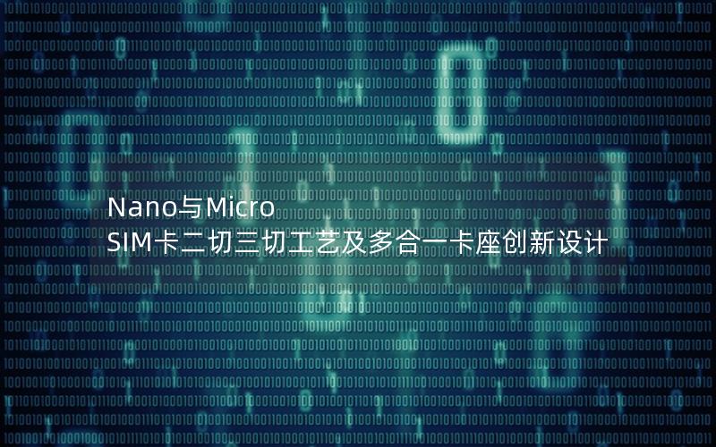 Nano与Micro SIM卡二切三切工艺及多合一卡座创新设计