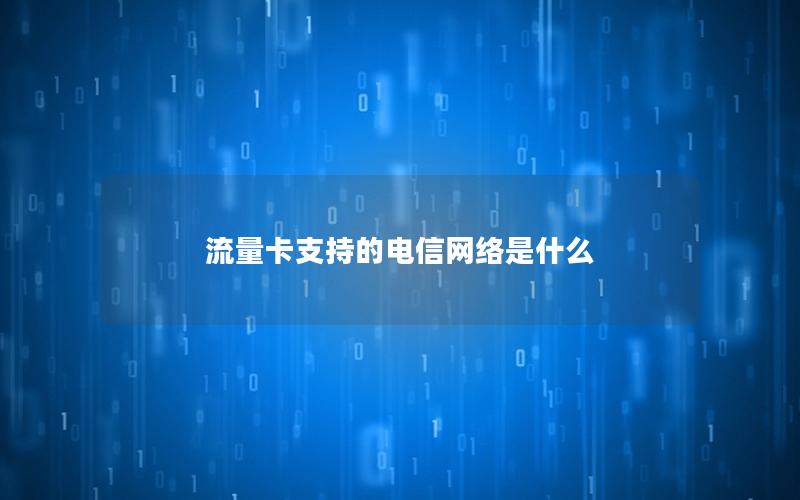 流量卡支持的电信网络是什么