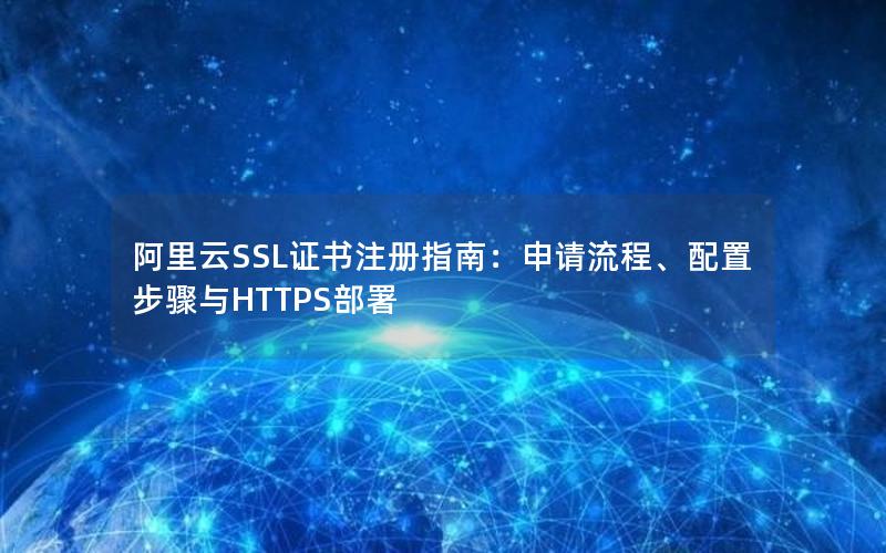 阿里云SSL证书注册指南：申请流程、配置步骤与HTTPS部署