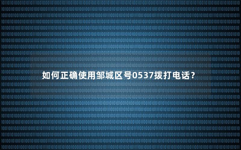 如何正确使用邹城区号0537拨打电话？