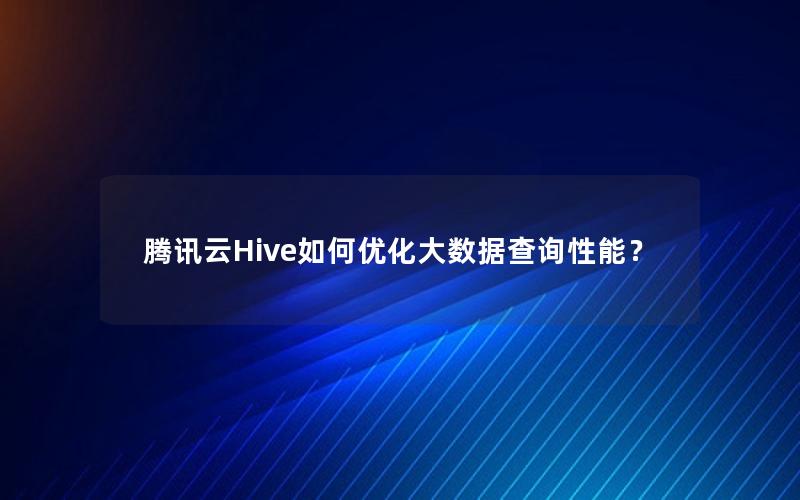 腾讯云Hive如何优化大数据查询性能？