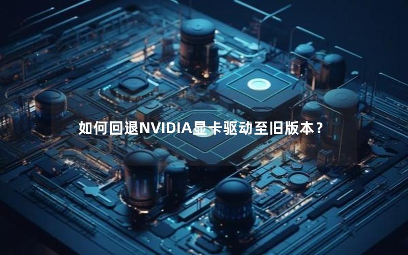 如何回退NVIDIA显卡驱动至旧版本？