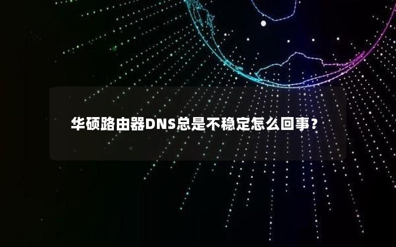 华硕路由器DNS总是不稳定怎么回事？