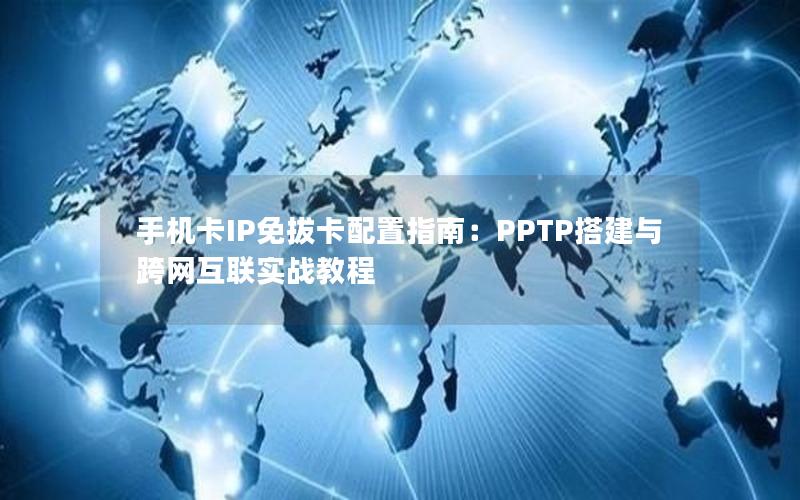 手机卡IP免拔卡配置指南：PPTP搭建与跨网互联实战教程