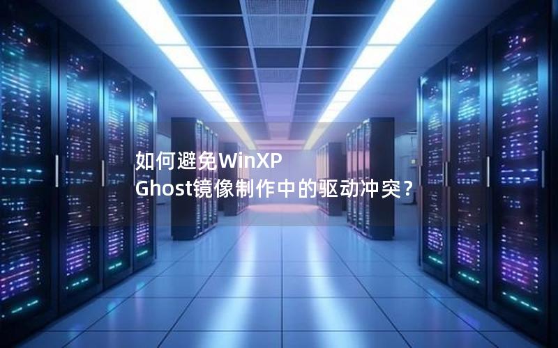 如何避免WinXP Ghost镜像制作中的驱动冲突？