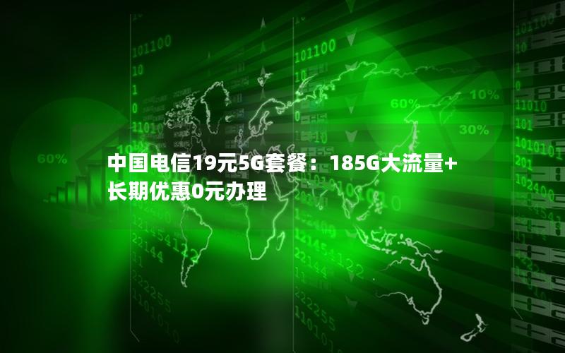 中国电信19元5G套餐：185G大流量+长期优惠0元办理