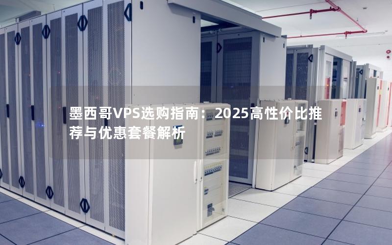 墨西哥VPS选购指南：2025高性价比推荐与优惠套餐解析