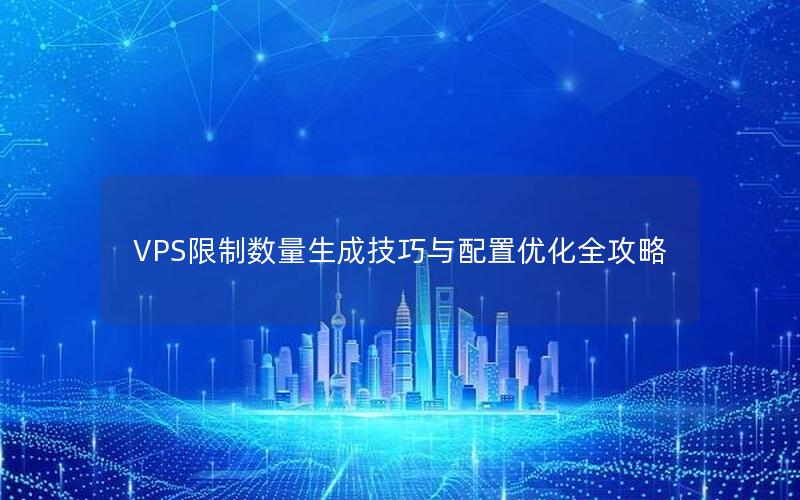 VPS限制数量生成技巧与配置优化全攻略