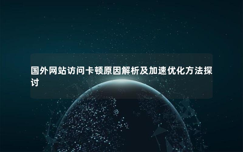 国外网站访问卡顿原因解析及加速优化方法探讨