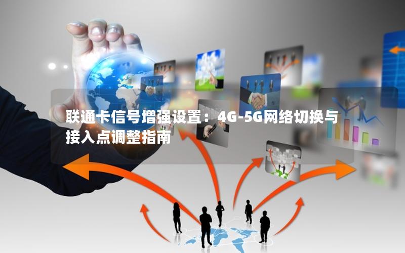 联通卡信号增强设置：4G-5G网络切换与接入点调整指南