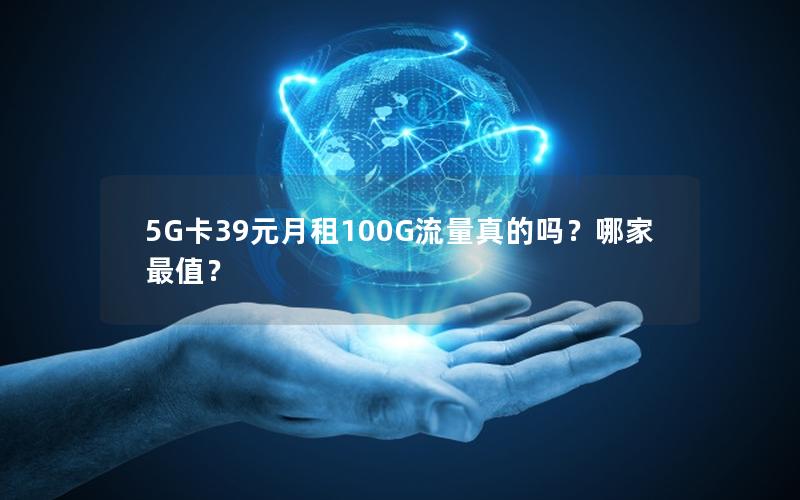 5G卡39元月租100G流量真的吗？哪家最值？