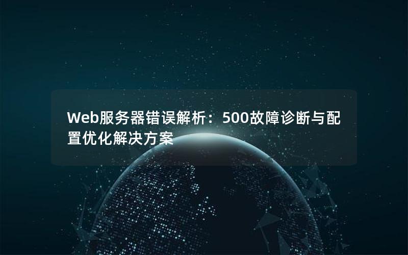 Web服务器错误解析：500故障诊断与配置优化解决方案