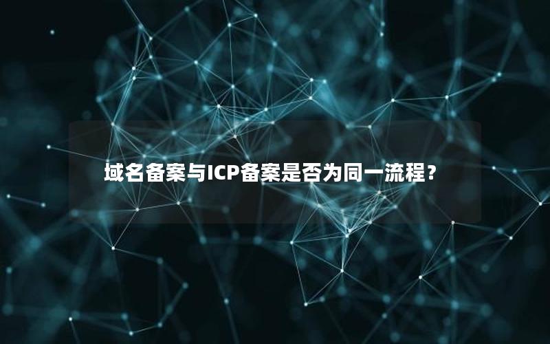 域名备案与ICP备案是否为同一流程？