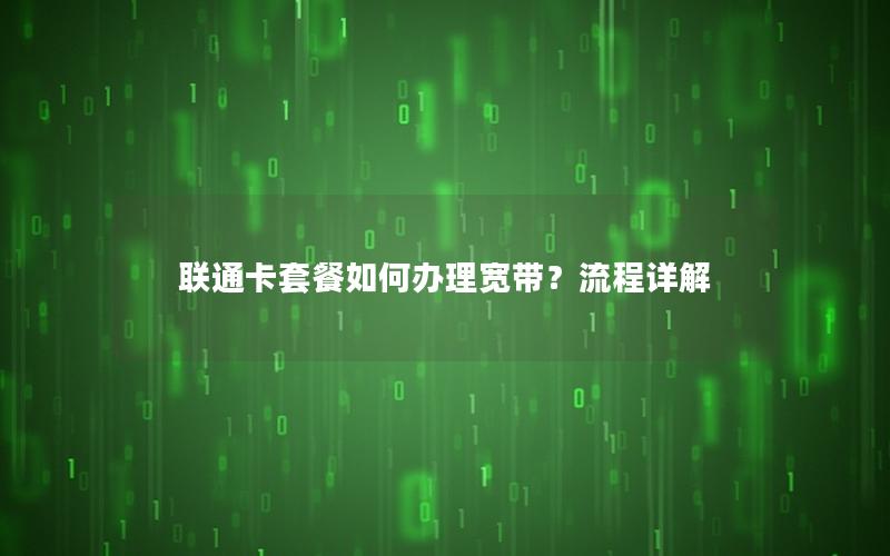 联通卡套餐如何办理宽带？流程详解