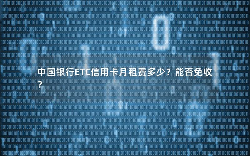 中国银行ETC信用卡月租费多少？能否免收？