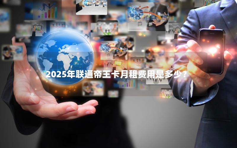 2025年联通帝王卡月租费用是多少？