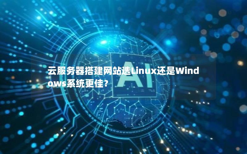 云服务器搭建网站选Linux还是Windows系统更佳？