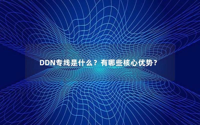 DDN专线是什么？有哪些核心优势？