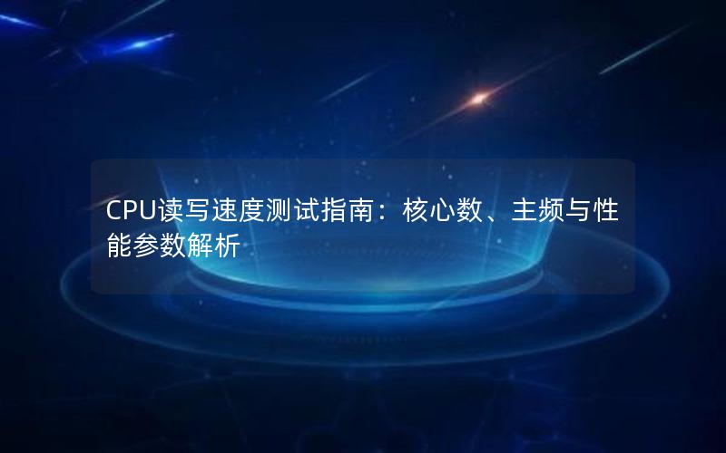 CPU读写速度测试指南：核心数、主频与性能参数解析