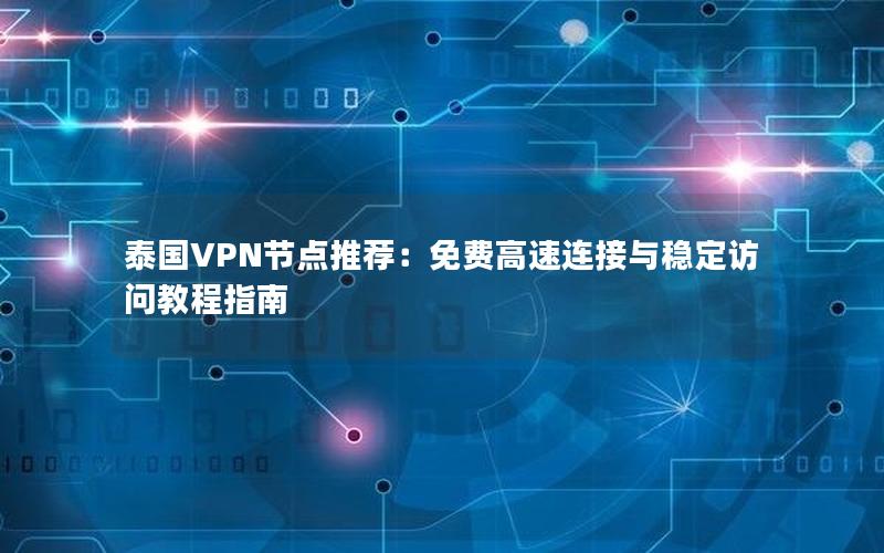 泰国VPN节点推荐：免费高速连接与稳定访问教程指南