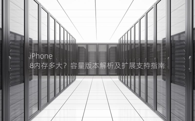 iPhone 8内存多大？容量版本解析及扩展支持指南