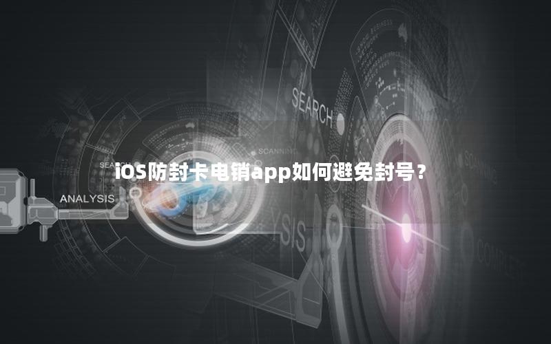 iOS防封卡电销app如何避免封号？