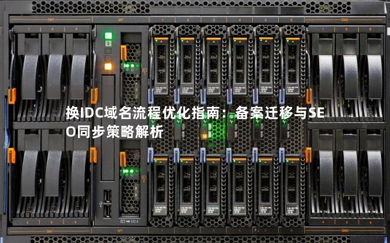 换IDC域名流程优化指南：备案迁移与SEO同步策略解析