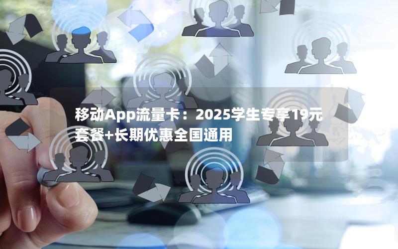 移动App流量卡：2025学生专享19元套餐+长期优惠全国通用