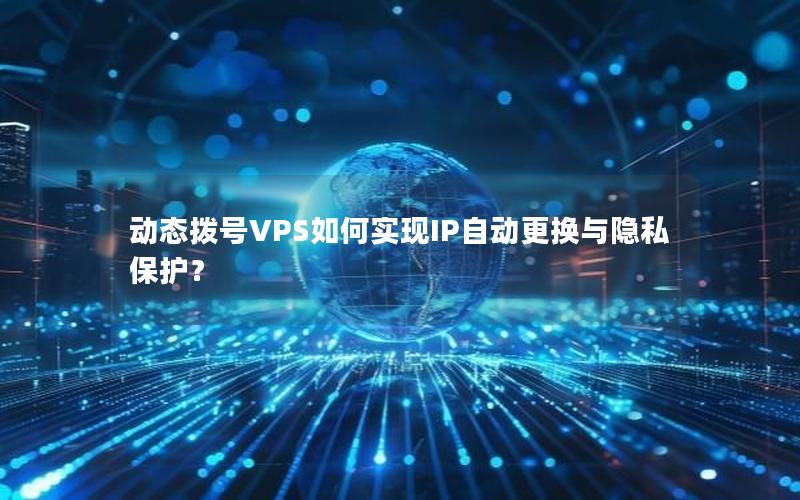 动态拨号VPS如何实现IP自动更换与隐私保护？