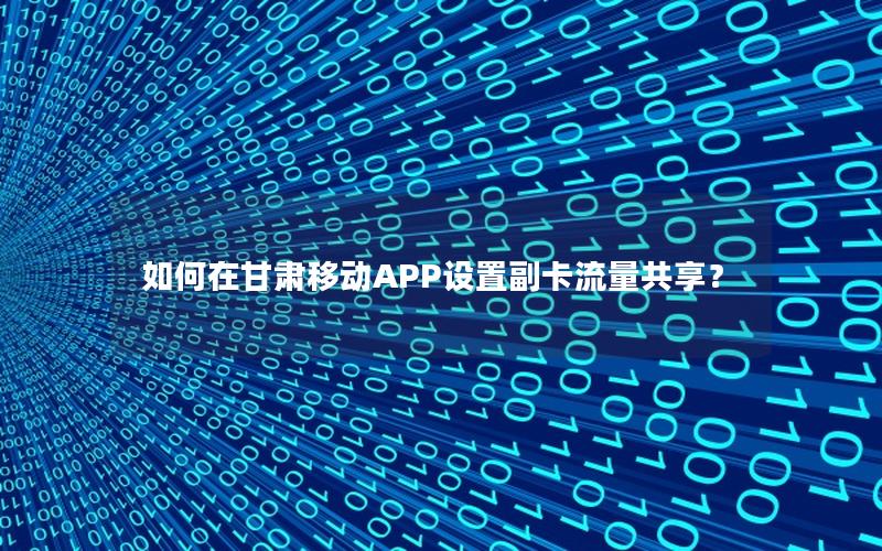 如何在甘肃移动APP设置副卡流量共享？