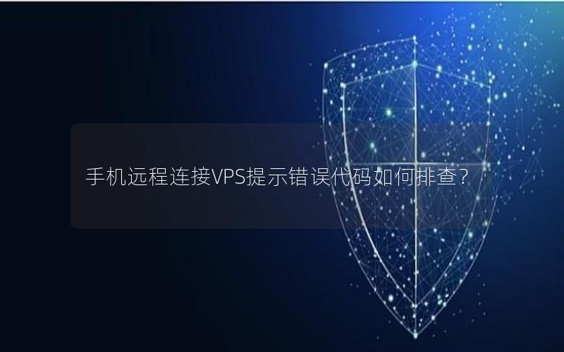 手机远程连接VPS提示错误代码如何排查？