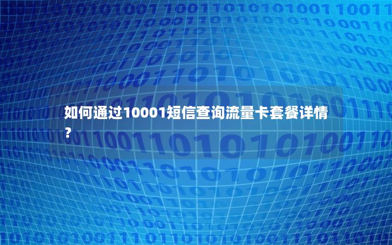 如何通过10001短信查询流量卡套餐详情？