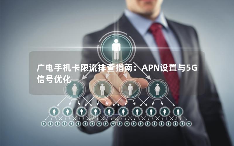 广电手机卡限流排查指南：APN设置与5G信号优化