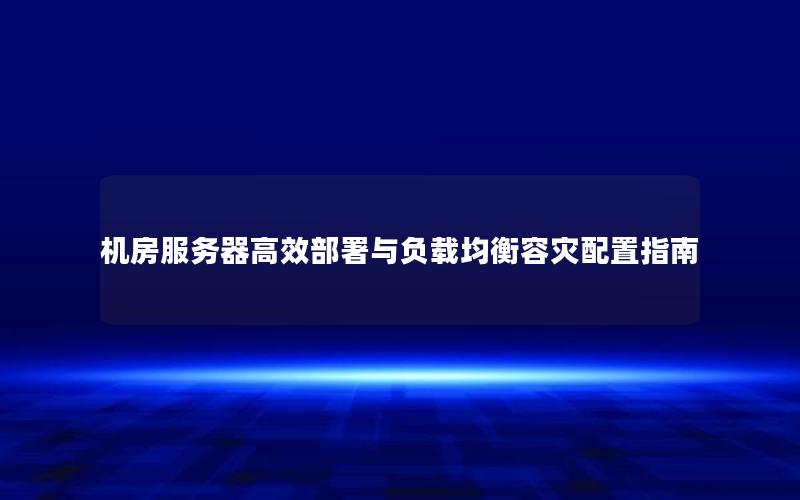 机房服务器高效部署与负载均衡容灾配置指南