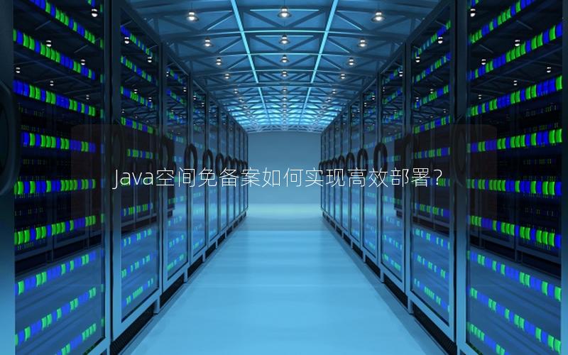 Java空间免备案如何实现高效部署？