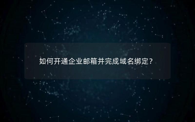 如何开通企业邮箱并完成域名绑定？