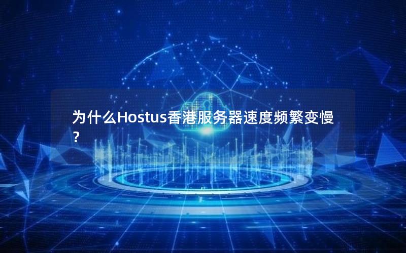 为什么Hostus香港服务器速度频繁变慢？