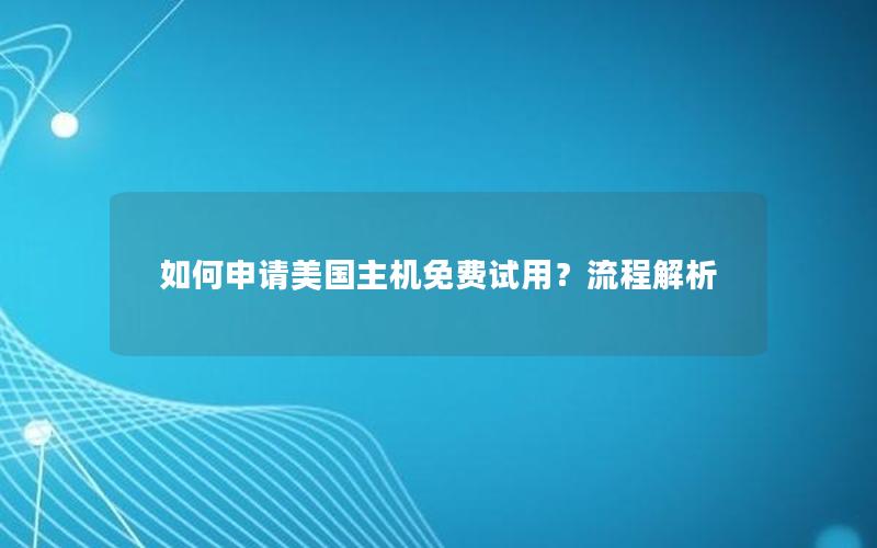 如何申请美国主机免费试用？流程解析