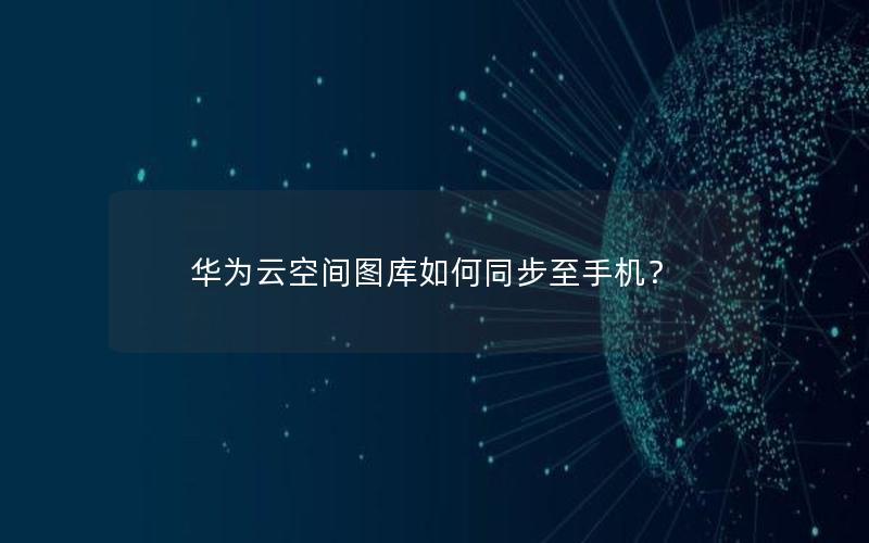 华为云空间图库如何同步至手机？