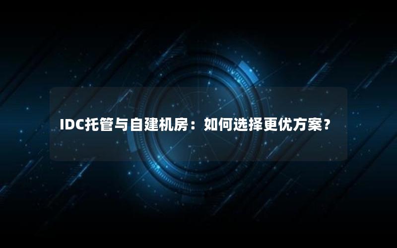 IDC托管与自建机房：如何选择更优方案？