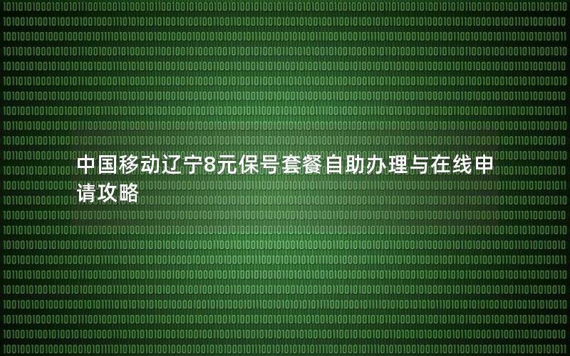 中国移动辽宁8元保号套餐自助办理与在线申请攻略