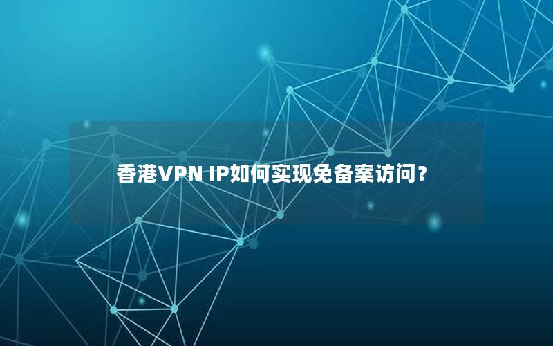 香港VPN IP如何实现免备案访问？