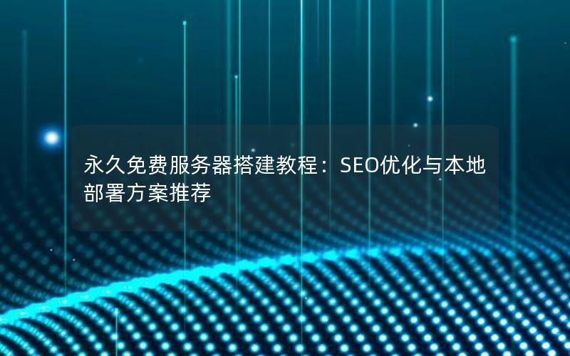 永久免费服务器搭建教程：SEO优化与本地部署方案推荐