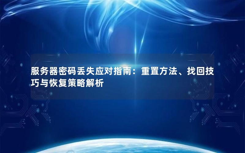 服务器密码丢失应对指南：重置方法、找回技巧与恢复策略解析