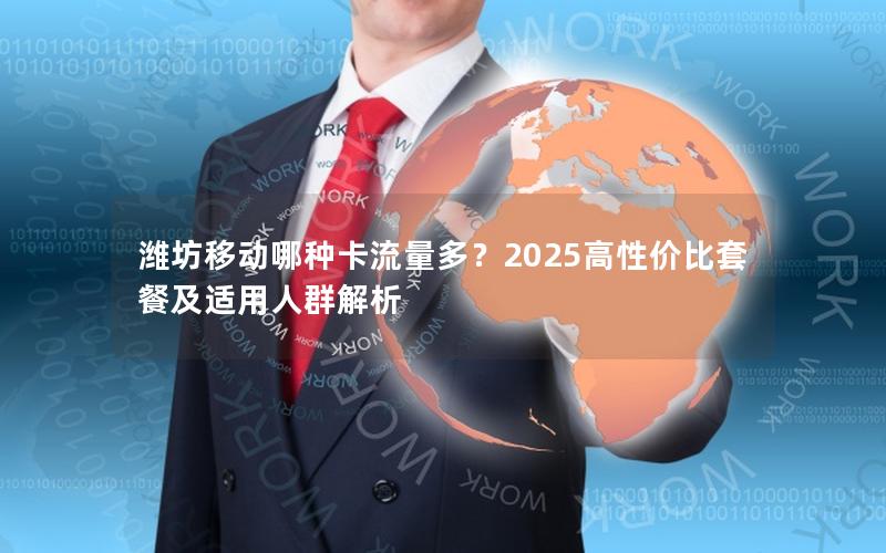 潍坊移动哪种卡流量多？2025高性价比套餐及适用人群解析